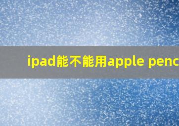 ipad能不能用apple pencil